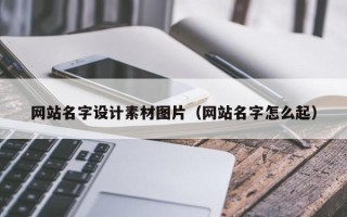 百色网站名字设计素材图片（网站名字怎么起）
